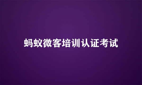 蚂蚁微客培训认证考试