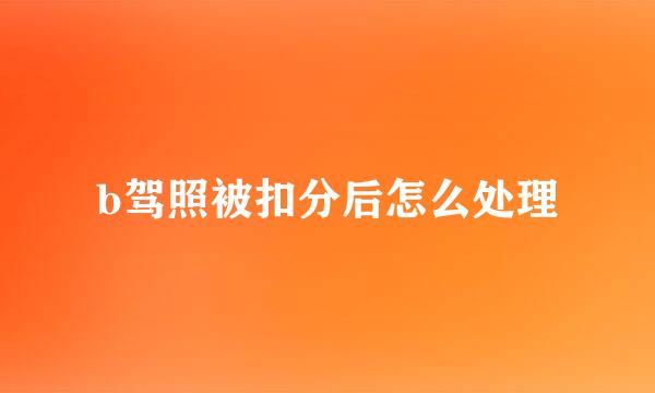 b驾照被扣分后怎么处理