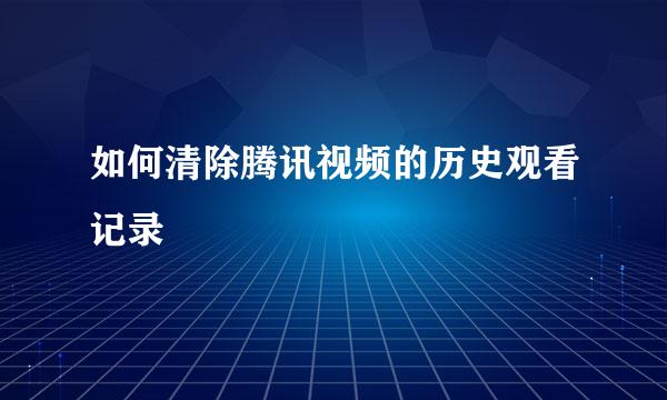 如何清除腾讯视频的历史观看记录