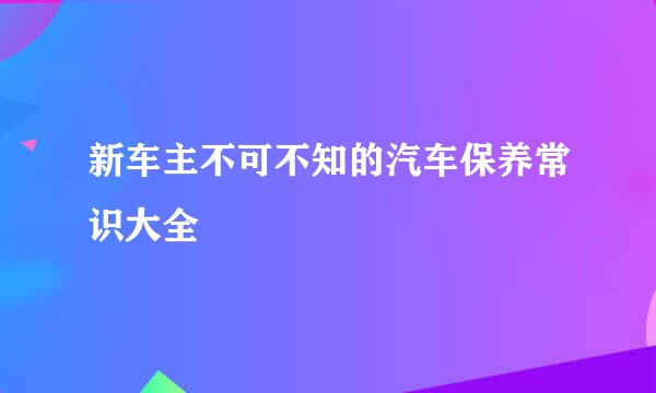 新车主不可不知的汽车保养常识大全