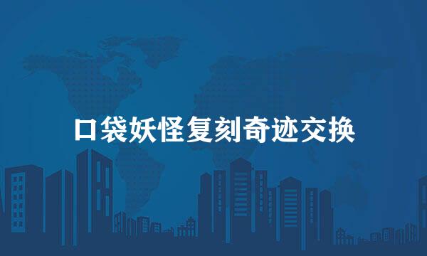 口袋妖怪复刻奇迹交换