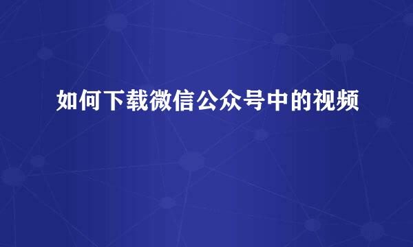 如何下载微信公众号中的视频