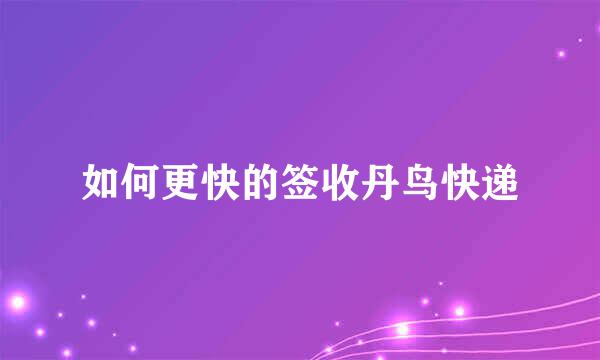 如何更快的签收丹鸟快递