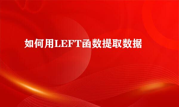 如何用LEFT函数提取数据