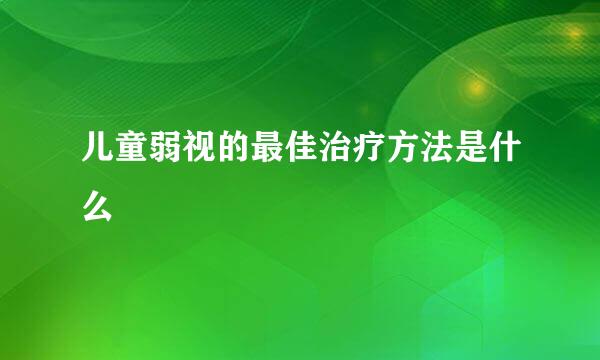 儿童弱视的最佳治疗方法是什么