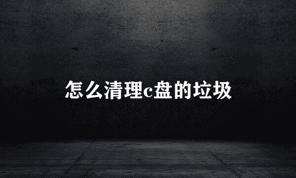 怎么清理c盘的垃圾