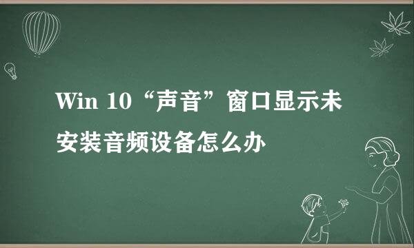 Win 10“声音”窗口显示未安装音频设备怎么办