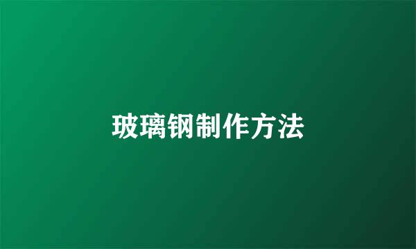 玻璃钢制作方法