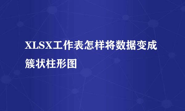 XLSX工作表怎样将数据变成簇状柱形图