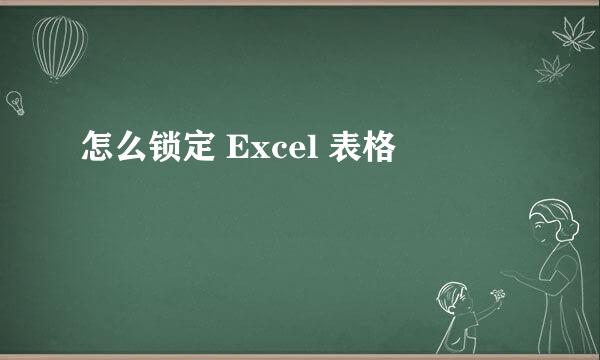 怎么锁定 Excel 表格