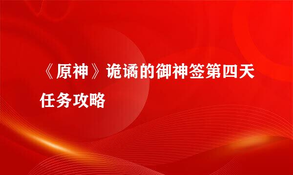 《原神》诡谲的御神签第四天任务攻略