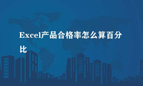 Excel产品合格率怎么算百分比