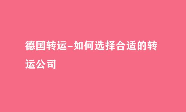 德国转运-如何选择合适的转运公司