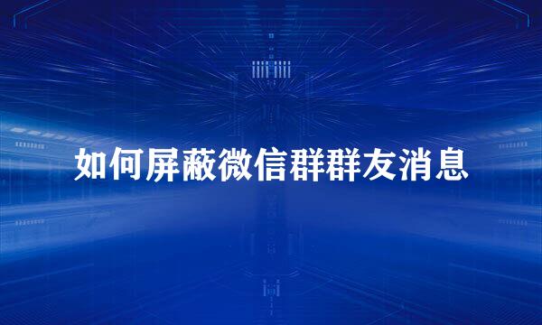 如何屏蔽微信群群友消息