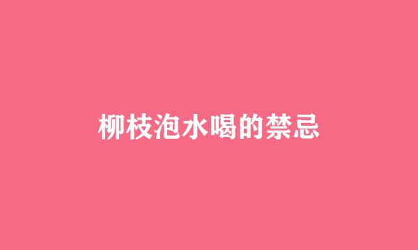 柳枝泡水喝的禁忌