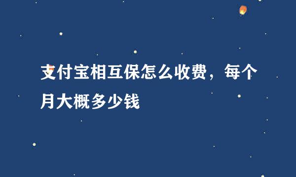 支付宝相互保怎么收费，每个月大概多少钱
