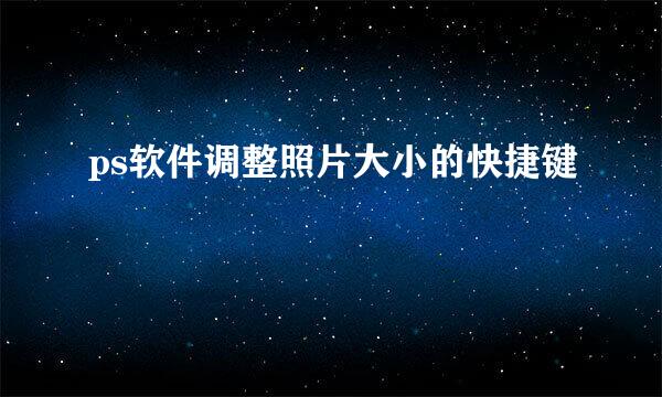 ps软件调整照片大小的快捷键