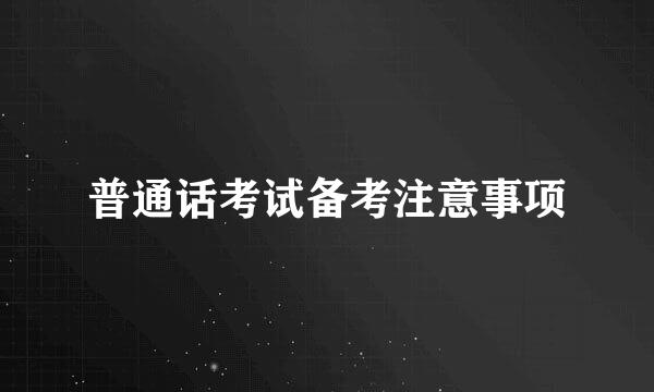 普通话考试备考注意事项