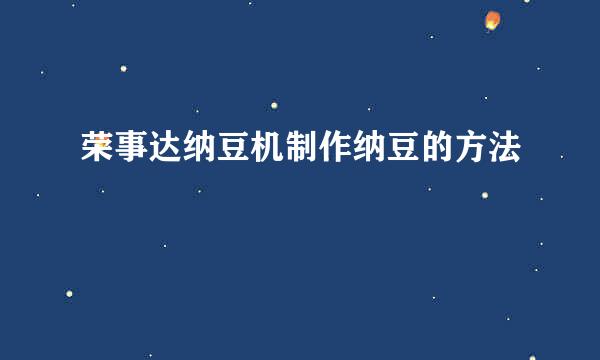 荣事达纳豆机制作纳豆的方法