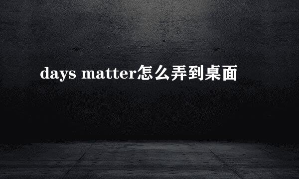 days matter怎么弄到桌面
