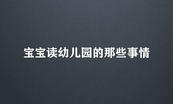 宝宝读幼儿园的那些事情