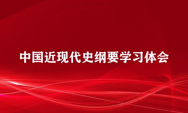 中国近现代史纲要学习体会