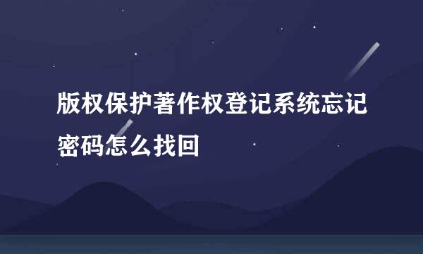 版权保护著作权登记系统忘记密码怎么找回