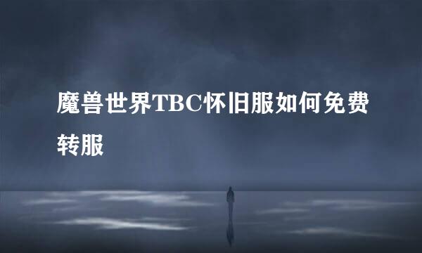 魔兽世界TBC怀旧服如何免费转服