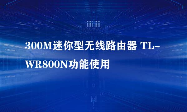 300M迷你型无线路由器 TL-WR800N功能使用