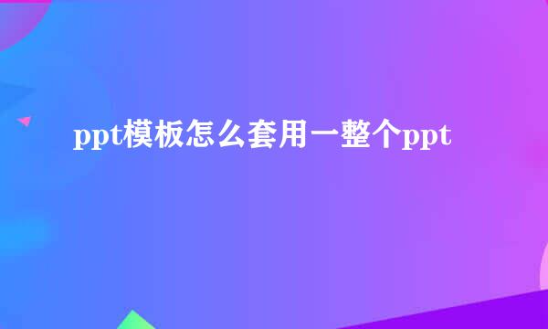 ppt模板怎么套用一整个ppt