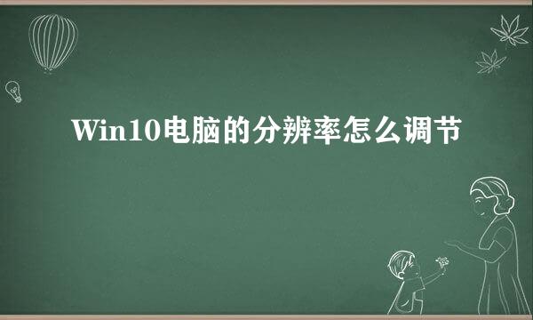 Win10电脑的分辨率怎么调节