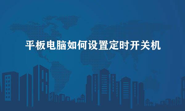 平板电脑如何设置定时开关机