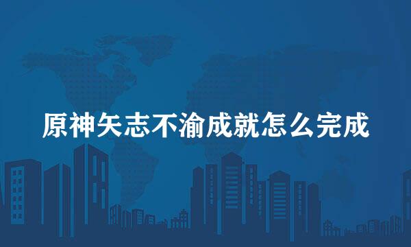 原神矢志不渝成就怎么完成