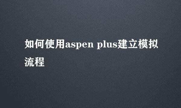 如何使用aspen plus建立模拟流程