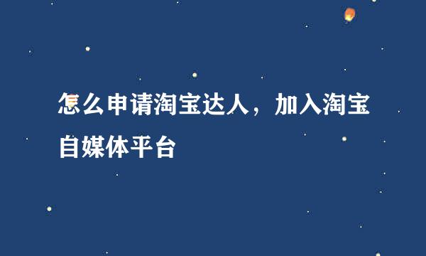 怎么申请淘宝达人，加入淘宝自媒体平台