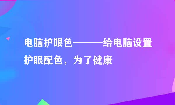 电脑护眼色———给电脑设置护眼配色，为了健康