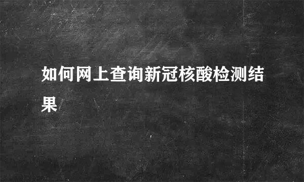 如何网上查询新冠核酸检测结果