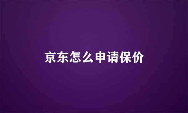 京东怎么申请保价