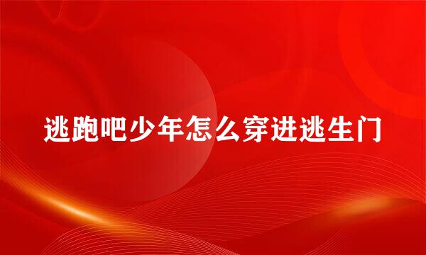 逃跑吧少年怎么穿进逃生门