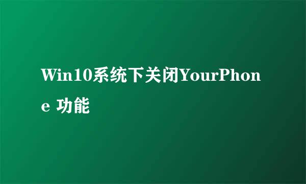 Win10系统下关闭YourPhone 功能