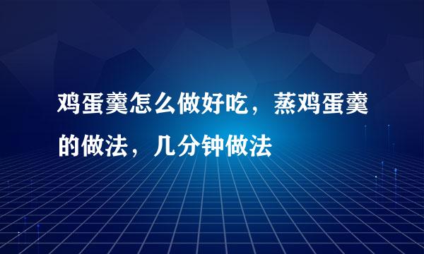 鸡蛋羹怎么做好吃，蒸鸡蛋羹的做法，几分钟做法