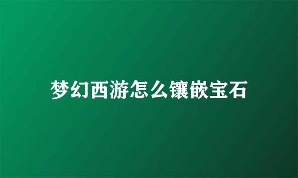 梦幻西游怎么镶嵌宝石