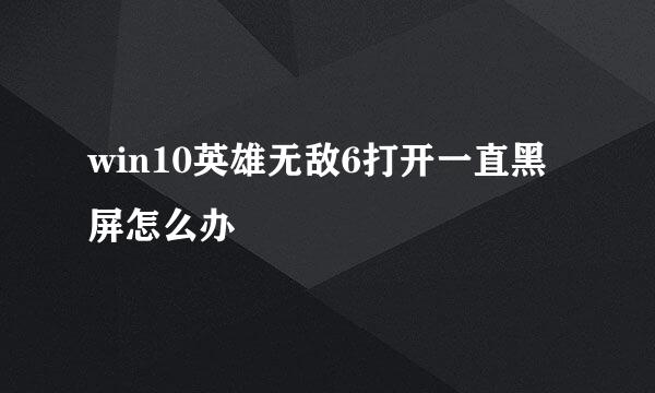 win10英雄无敌6打开一直黑屏怎么办