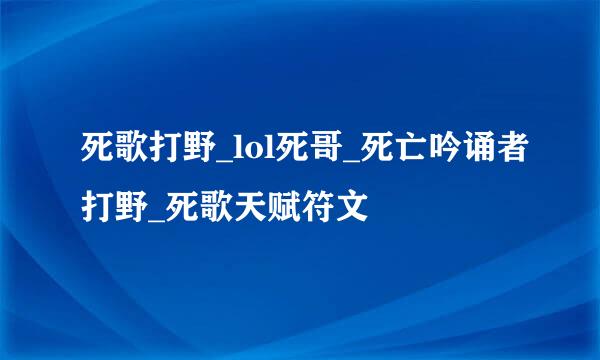 死歌打野_lol死哥_死亡吟诵者打野_死歌天赋符文