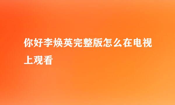 你好李焕英完整版怎么在电视上观看