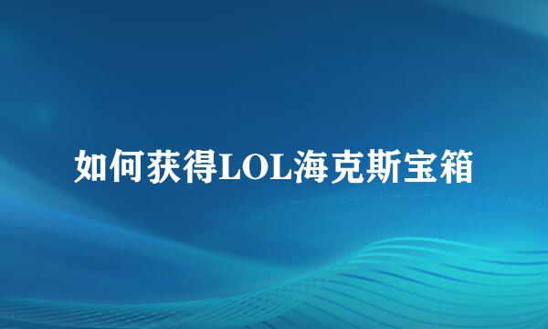 如何获得LOL海克斯宝箱
