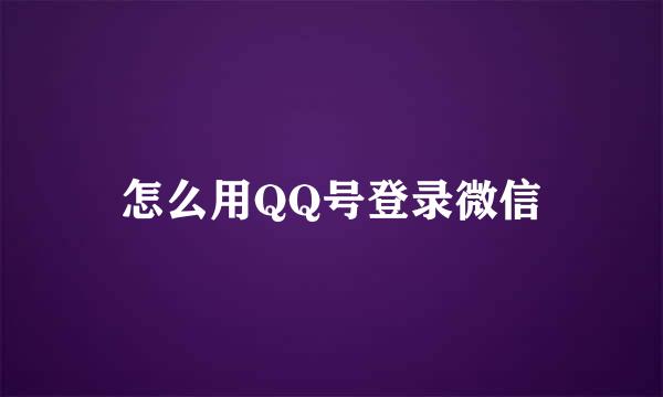 怎么用QQ号登录微信