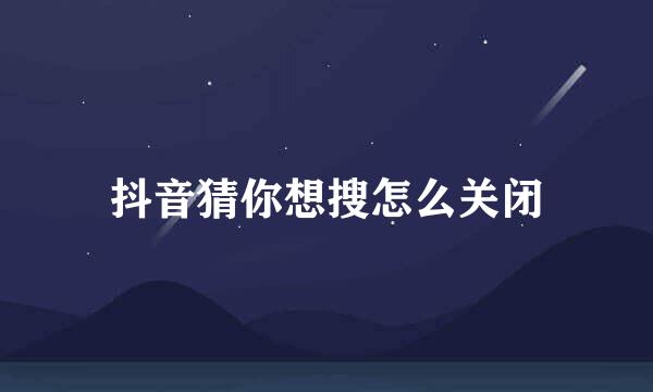 抖音猜你想搜怎么关闭