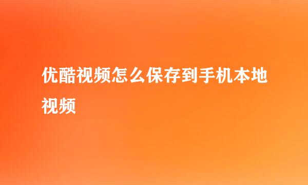 优酷视频怎么保存到手机本地视频