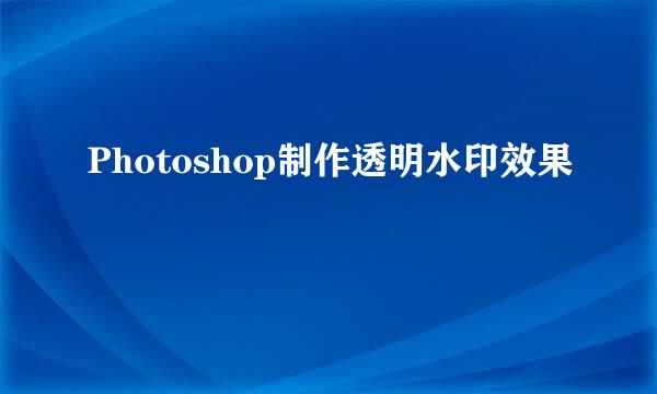 Photoshop制作透明水印效果